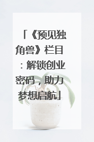 《预见独角兽》栏目：解锁创业密码，助力梦想启航