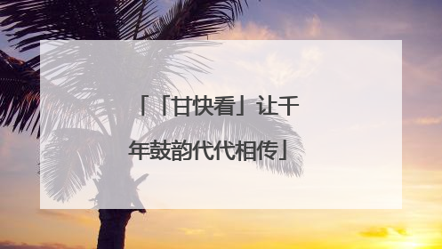 「甘快看」让千年鼓韵代代相传
