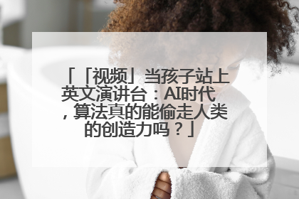 「视频」当孩子站上英文演讲台：AI时代，算法真的能偷走人类的创造力吗？