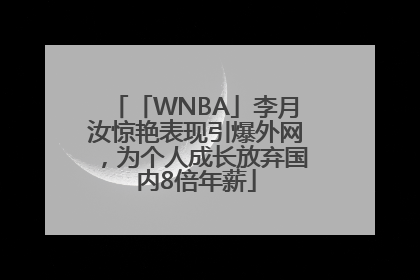 「WNBA」李月汝惊艳表现引爆外网，为个人成长放弃国内8倍年薪