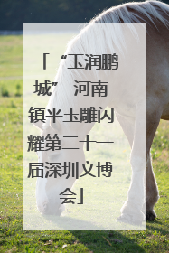 “玉润鹏城” 河南镇平玉雕闪耀第二十一届深圳文博会