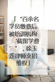 “百余名学员缴费后被培训机构‘截留学费’”，徐玉莲律师支招维权