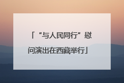 “与人民同行”慰问演出在西藏举行