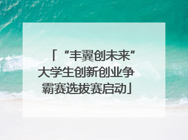 “丰翼创未来”大学生创新创业争霸赛选拔赛启动