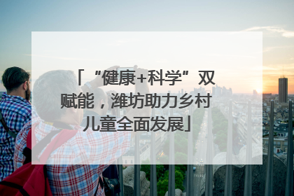 “健康+科学”双赋能，潍坊助力乡村儿童全面发展