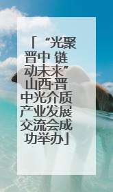 “光聚晋中 链动未来”山西·晋中光介质产业发展交流会成功举办
