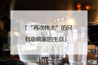 “再次伟大”的只有总统家的生意