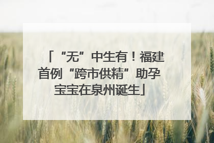 “无”中生有！福建首例“跨市供精”助孕宝宝在泉州诞生