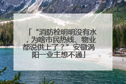 “消防栓明明没有水，为啥市民热线、物业都说供上了？”安徽涡阳一业主想不通