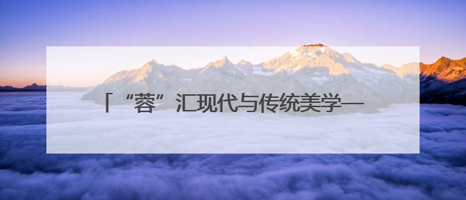 “蓉”汇现代与传统美学——与Hi-Design游学团队一起“读懂”成都