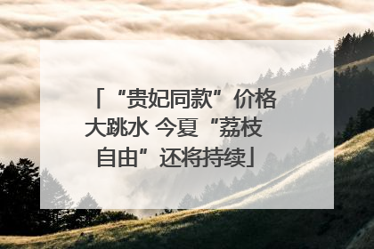 “贵妃同款”价格大跳水 今夏“荔枝自由”还将持续
