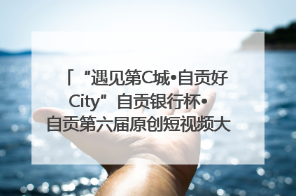 “遇见第C城•自贡好City”自贡银行杯•自贡第六届原创短视频大赛获奖名单出炉｜美好生活有“盐”味