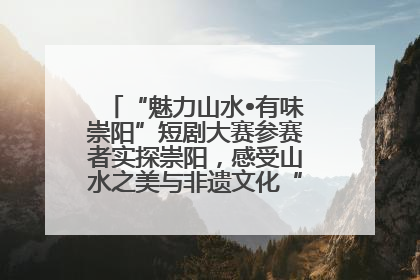 “魅力山水•有味崇阳”短剧大赛参赛者实探崇阳，感受山水之美与非遗文化“提琴戏”魅力