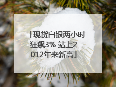 现货白银两小时狂飙3% 站上2012年来新高