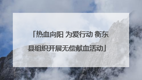 热血向阳 为爱行动 衡东县组织开展无偿献血活动