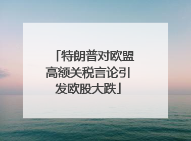 特朗普对欧盟高额关税言论引发欧股大跌