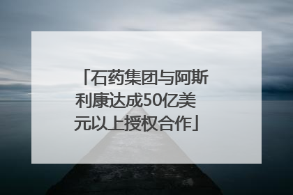 石药集团与阿斯利康达成50亿美元以上授权合作