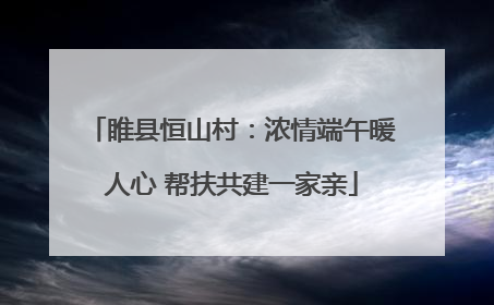 睢县恒山村：浓情端午暖人心 帮扶共建一家亲