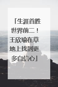 生涯首胜世界前二！王欣瑜在草地上找到更多自信心