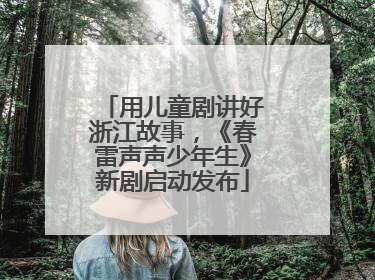 用儿童剧讲好浙江故事，《春雷声声少年生》新剧启动发布