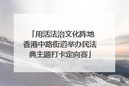 用活法治文化阵地 香港中路街道举办民法典主题打卡定向赛
