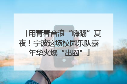 用青春音浪“嗨翻”夏夜！宁波这场校园乐队嘉年华火爆“出圈”