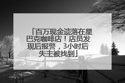 百万现金遗落在星巴克咖啡店！店员发现后报警，3小时后失主被找到