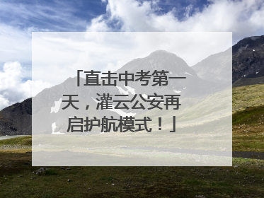 直击中考第一天，灌云公安再启护航模式！