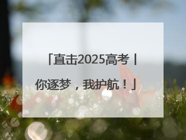 直击2025高考丨你逐梦，我护航！