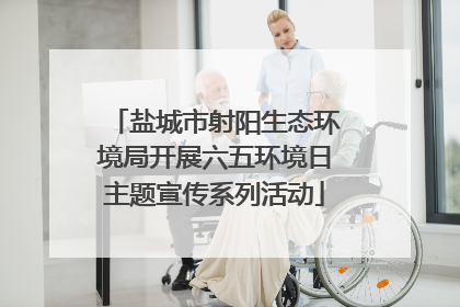 盐城市射阳生态环境局开展六五环境日主题宣传系列活动