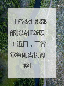 省委组织部部长转任新职！近日，三省常务副省长调整