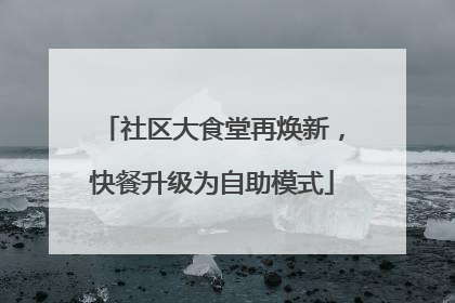 社区大食堂再焕新，快餐升级为自助模式