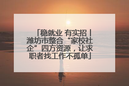 稳就业 有实招丨潍坊市整合“家校社企”四方资源，让求职者找工作不孤单