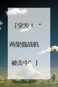 突发！“两架俄战机被击中”