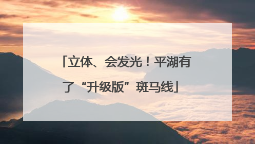 立体、会发光！平湖有了“升级版”斑马线