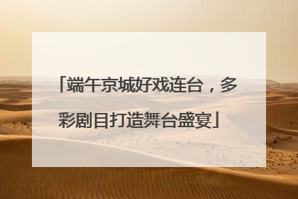 端午京城好戏连台，多彩剧目打造舞台盛宴