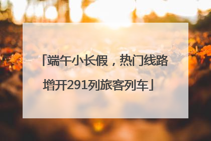 端午小长假，热门线路增开291列旅客列车