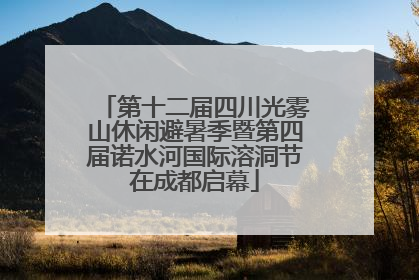 第十二届四川光雾山休闲避暑季暨第四届诺水河国际溶洞节在成都启幕