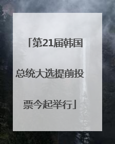 第21届韩国总统大选提前投票今起举行
