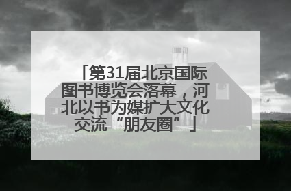 第31届北京国际图书博览会落幕，河北以书为媒扩大文化交流“朋友圈”