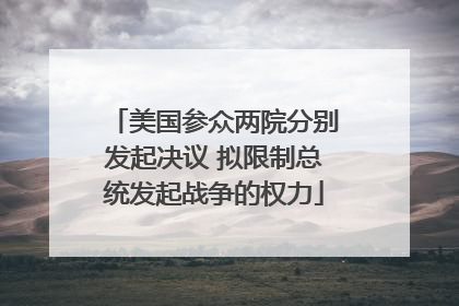 美国参众两院分别发起决议 拟限制总统发起战争的权力