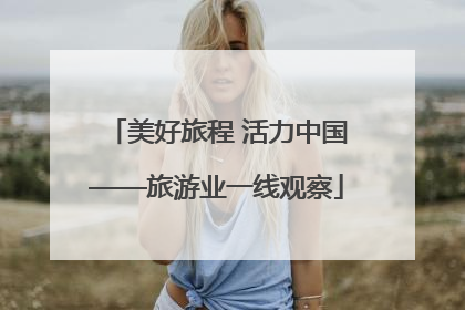 美好旅程 活力中国——旅游业一线观察