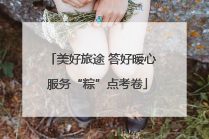 美好旅途 答好暖心服务“粽”点考卷