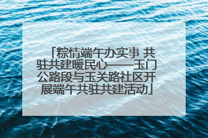 粽情端午办实事 共驻共建暖民心——玉门公路段与玉关路社区开展端午共驻共建活动
