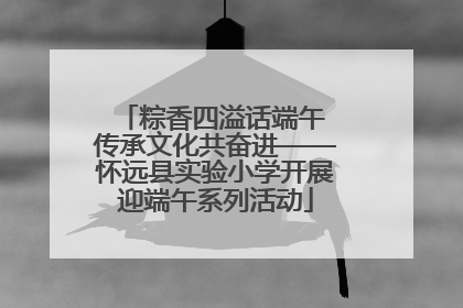 粽香四溢话端午 传承文化共奋进——怀远县实验小学开展迎端午系列活动