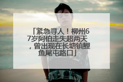 紧急寻人！柳州67岁阿伯走失超两天，曾出现在长塘镇鲤鱼尾屯路口