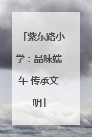紫东路小学：品味端午 传承文明