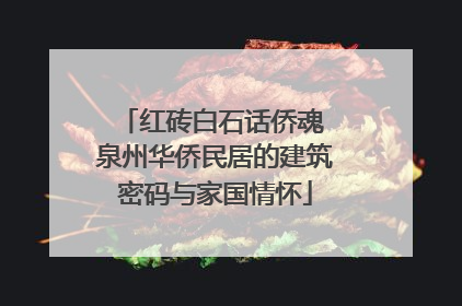 红砖白石话侨魂 泉州华侨民居的建筑密码与家国情怀