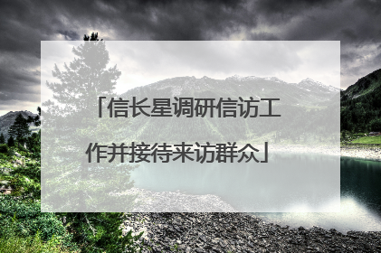 信长星调研信访工作并接待来访群众