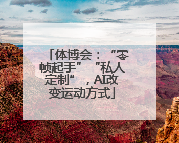 体博会：“零帧起手”“私人定制”，AI改变运动方式